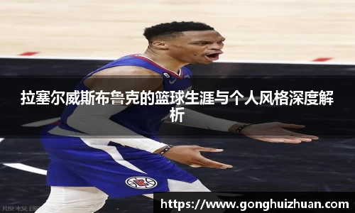 拉塞尔威斯布鲁克的篮球生涯与个人风格深度解析