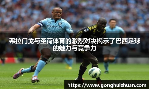 弗拉门戈与圣荷体育的激烈对决揭示了巴西足球的魅力与竞争力