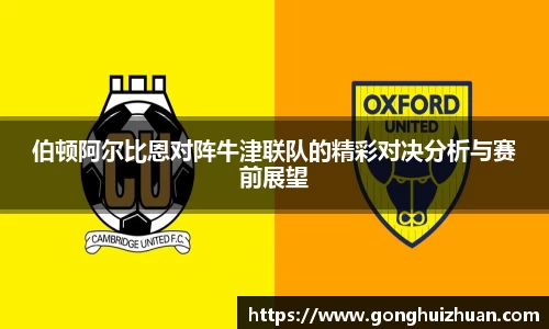 伯顿阿尔比恩对阵牛津联队的精彩对决分析与赛前展望