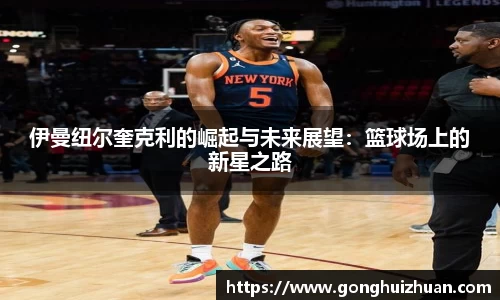 伊曼纽尔奎克利的崛起与未来展望：篮球场上的新星之路